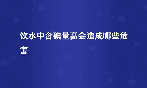 饮水中含碘量高会造成哪些危害