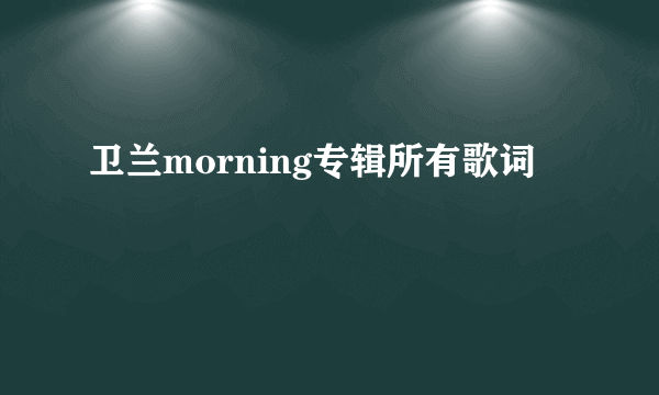 卫兰morning专辑所有歌词