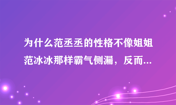 为什么范丞丞的性格不像姐姐范冰冰那样霸气侧漏，反而格外内敛敏感呢？