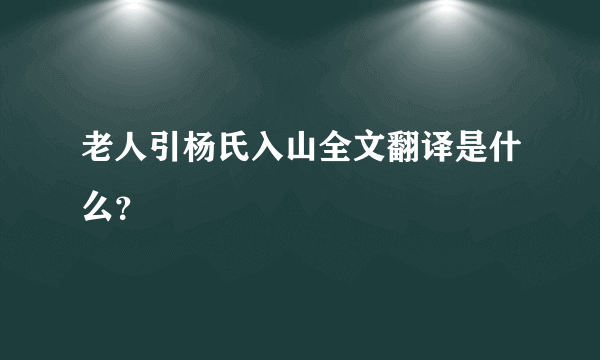 老人引杨氏入山全文翻译是什么？