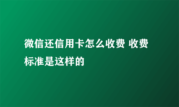 微信还信用卡怎么收费 收费标准是这样的