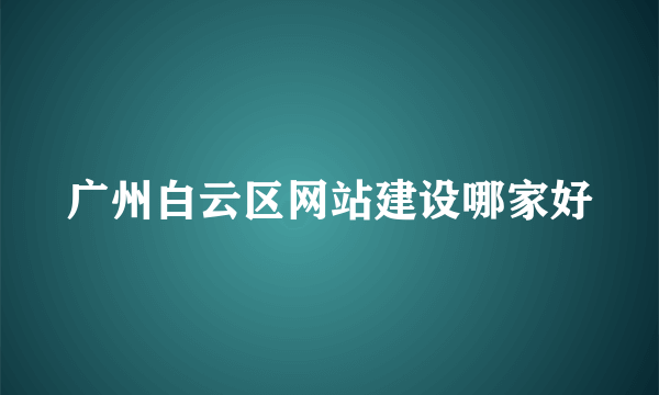 广州白云区网站建设哪家好