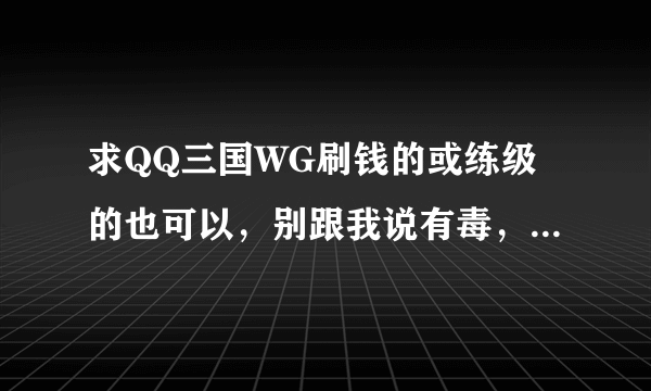 求QQ三国WG刷钱的或练级的也可以，别跟我说有毒，真的我追加50分