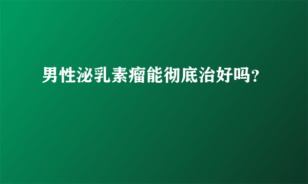 男性泌乳素瘤能彻底治好吗？