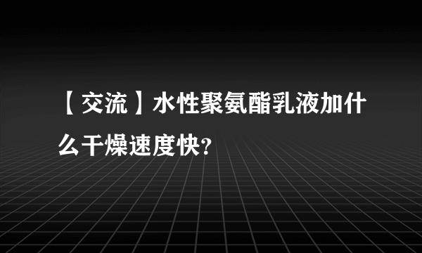 【交流】水性聚氨酯乳液加什么干燥速度快？