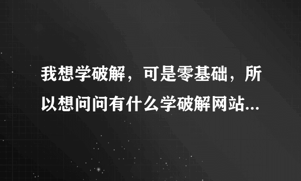 我想学破解，可是零基础，所以想问问有什么学破解网站论坛可以分享一下不？