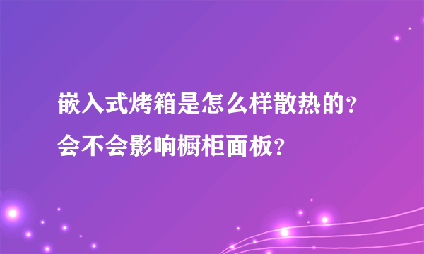 嵌入式烤箱是怎么样散热的？会不会影响橱柜面板？