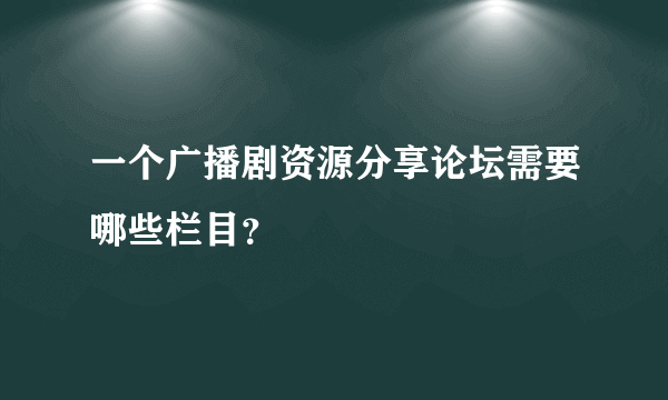 一个广播剧资源分享论坛需要哪些栏目？