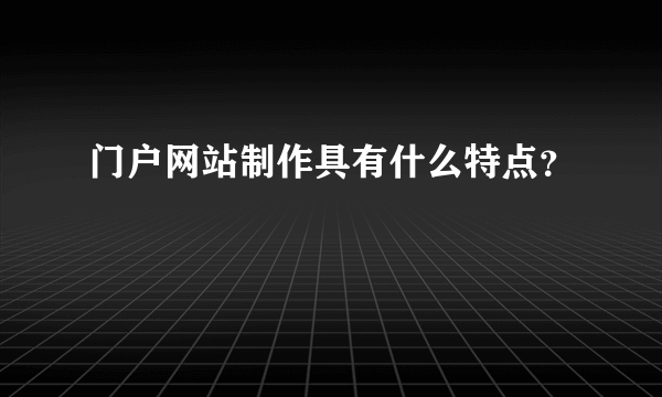 门户网站制作具有什么特点？