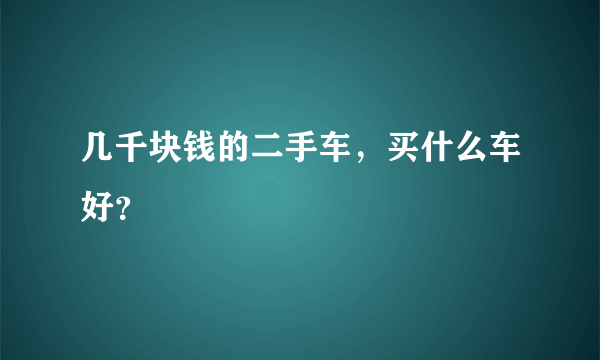 几千块钱的二手车，买什么车好？