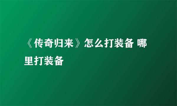 《传奇归来》怎么打装备 哪里打装备