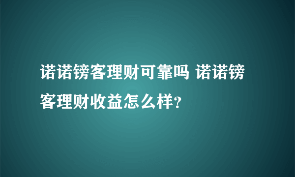 诺诺镑客理财可靠吗 诺诺镑客理财收益怎么样？