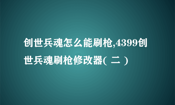 创世兵魂怎么能刷枪,4399创世兵魂刷枪修改器( 二 )