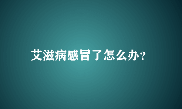 艾滋病感冒了怎么办？