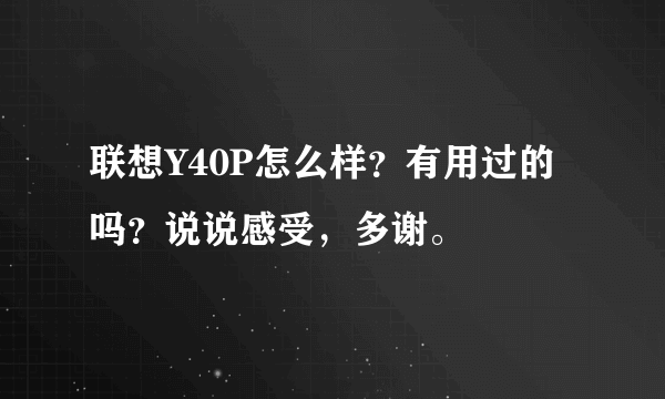 联想Y40P怎么样？有用过的吗？说说感受，多谢。