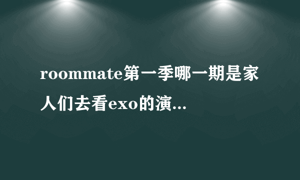 roommate第一季哪一期是家人们去看exo的演唱会呀？