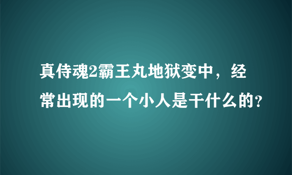 真侍魂2霸王丸地狱变中，经常出现的一个小人是干什么的？