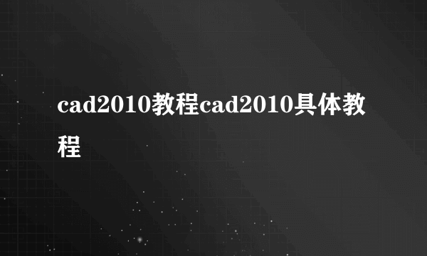 cad2010教程cad2010具体教程