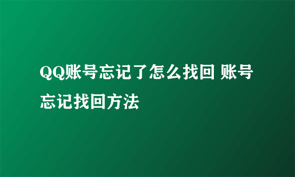 QQ账号忘记了怎么找回 账号忘记找回方法