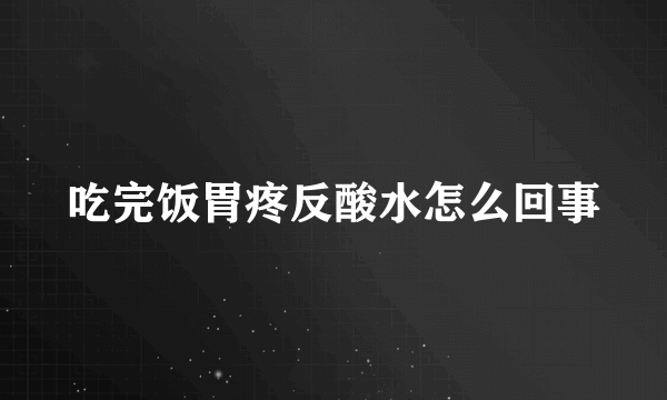 吃完饭胃疼反酸水怎么回事