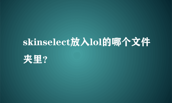 skinselect放入lol的哪个文件夹里？