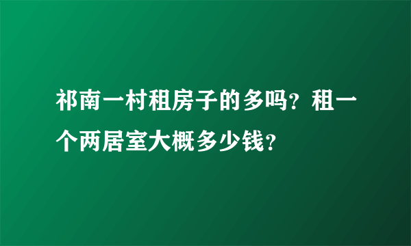 祁南一村租房子的多吗？租一个两居室大概多少钱？