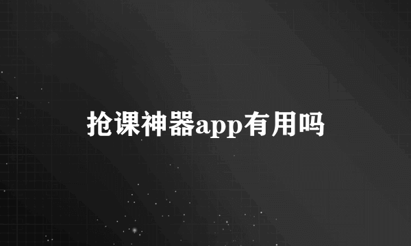 抢课神器app有用吗