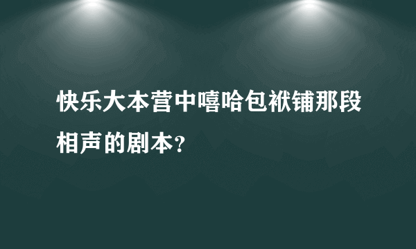 快乐大本营中嘻哈包袱铺那段相声的剧本？