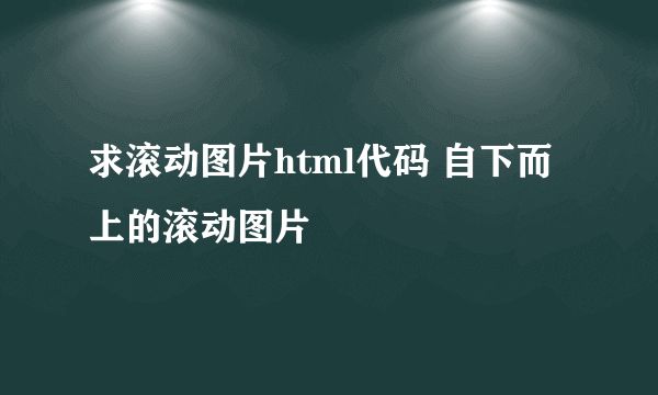 求滚动图片html代码 自下而上的滚动图片