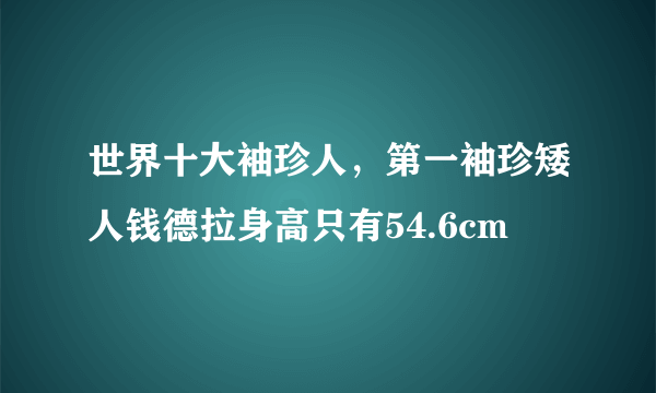 世界十大袖珍人，第一袖珍矮人钱德拉身高只有54.6cm