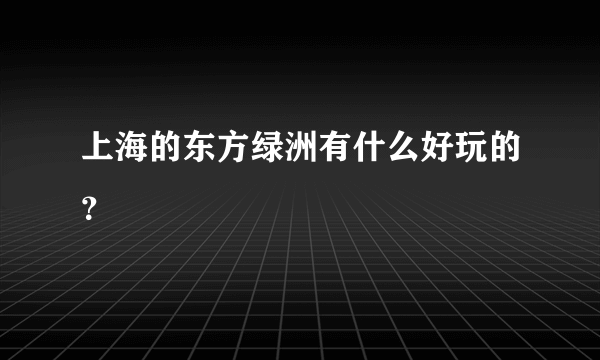 上海的东方绿洲有什么好玩的？