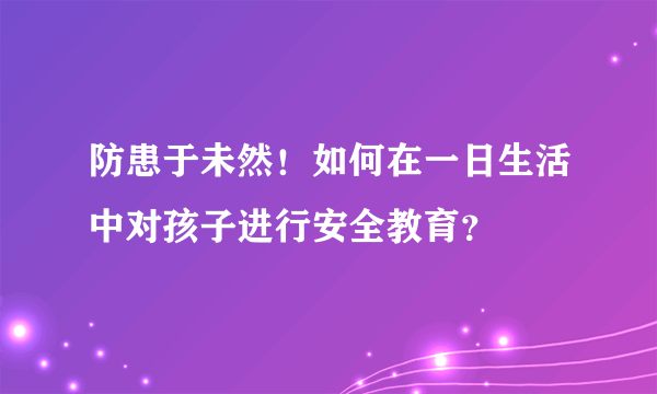 防患于未然！如何在一日生活中对孩子进行安全教育？