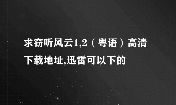 求窃听风云1,2（粤语）高清下载地址,迅雷可以下的