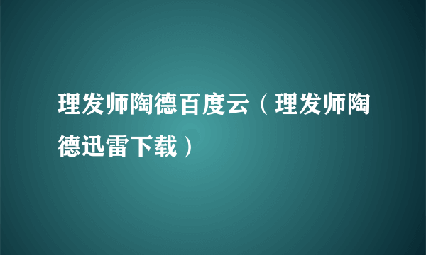 理发师陶德百度云（理发师陶德迅雷下载）