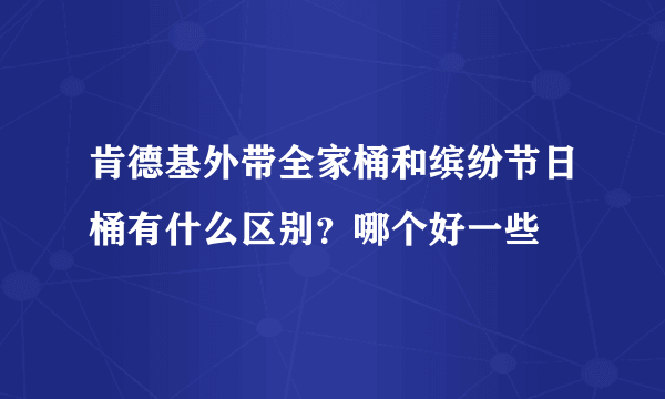 肯德基外带全家桶和缤纷节日桶有什么区别？哪个好一些