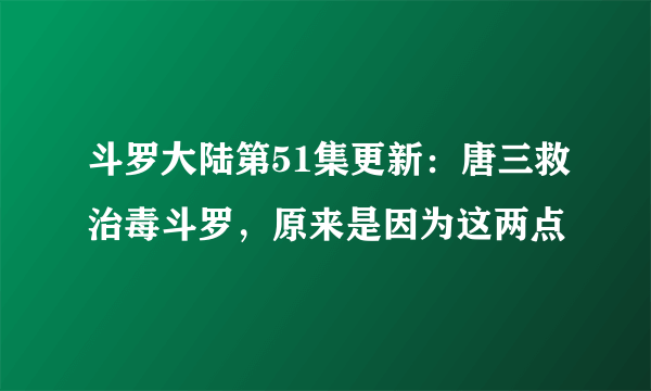 斗罗大陆第51集更新：唐三救治毒斗罗，原来是因为这两点