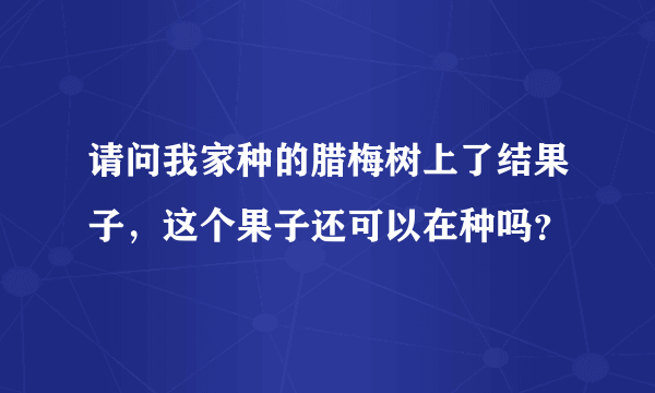 请问我家种的腊梅树上了结果子，这个果子还可以在种吗？