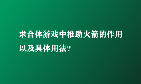 求合体游戏中推助火箭的作用以及具体用法？