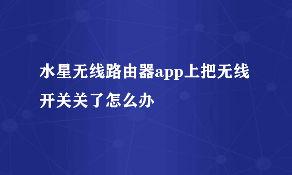 水星无线路由器app上把无线开关关了怎么办