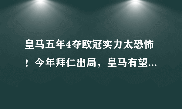 皇马五年4夺欧冠实力太恐怖！今年拜仁出局，皇马有望夺冠吗？