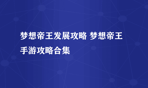 梦想帝王发展攻略 梦想帝王手游攻略合集