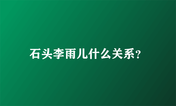 石头李雨儿什么关系？