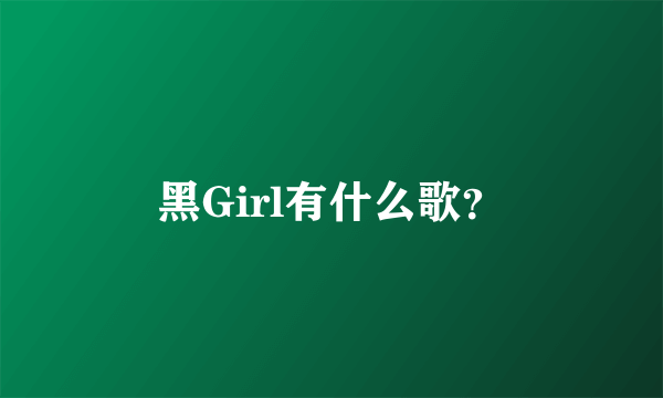 黑Girl有什么歌？