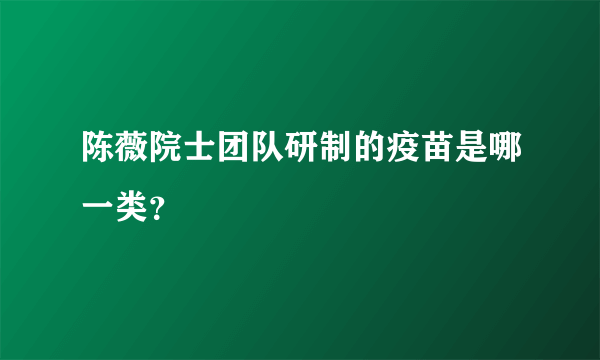 陈薇院士团队研制的疫苗是哪一类？