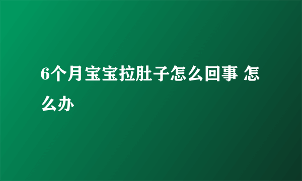 6个月宝宝拉肚子怎么回事 怎么办