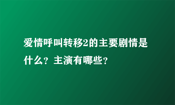 爱情呼叫转移2的主要剧情是什么？主演有哪些？