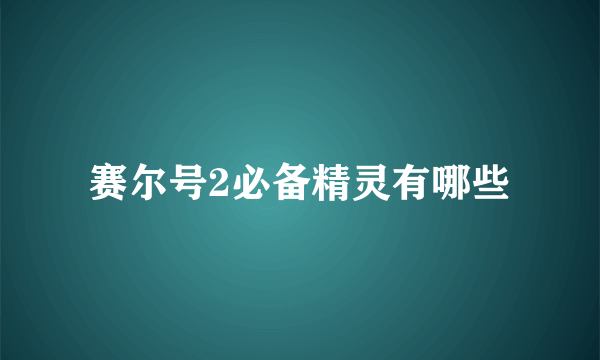 赛尔号2必备精灵有哪些