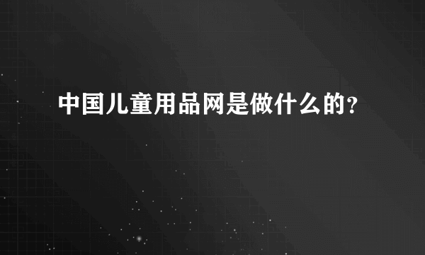 中国儿童用品网是做什么的？