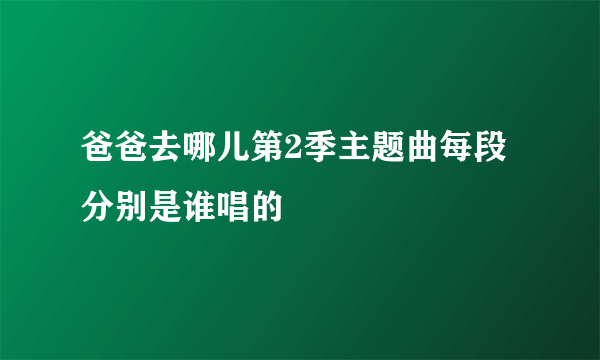 爸爸去哪儿第2季主题曲每段分别是谁唱的