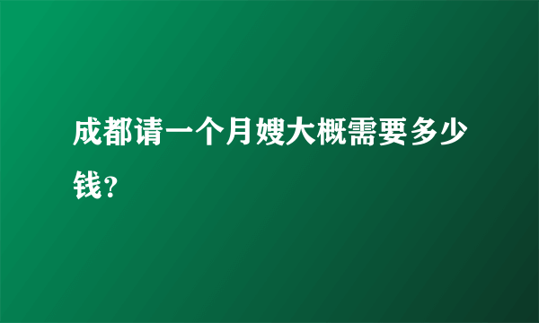 成都请一个月嫂大概需要多少钱？